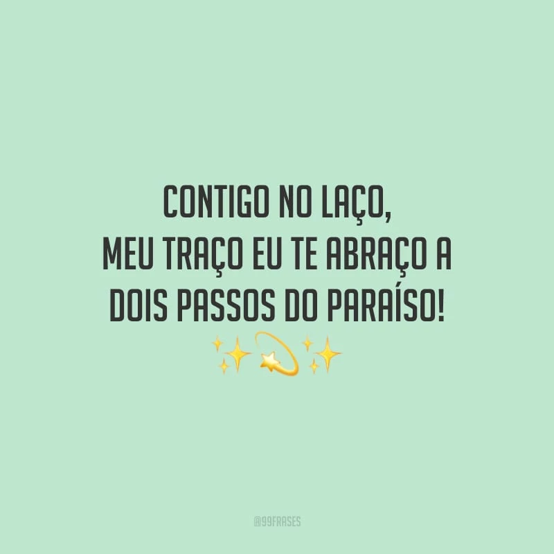 Contigo no laço, meu traço eu te abraço a dois passos do paraíso!
