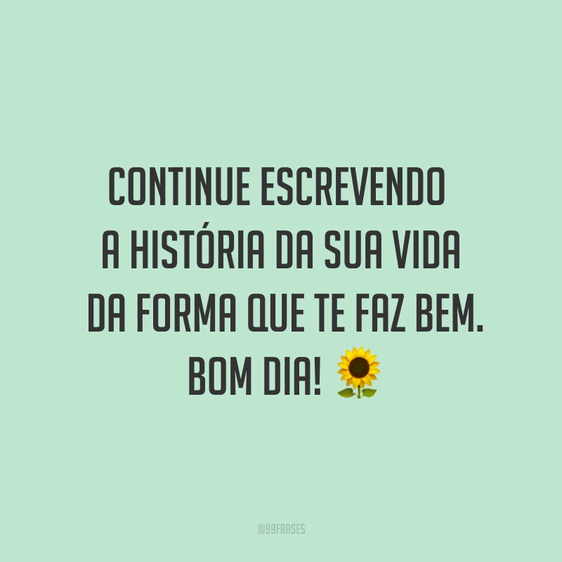 Continue escrevendo a história da sua vida da forma que te faz bem. Bom dia! ?