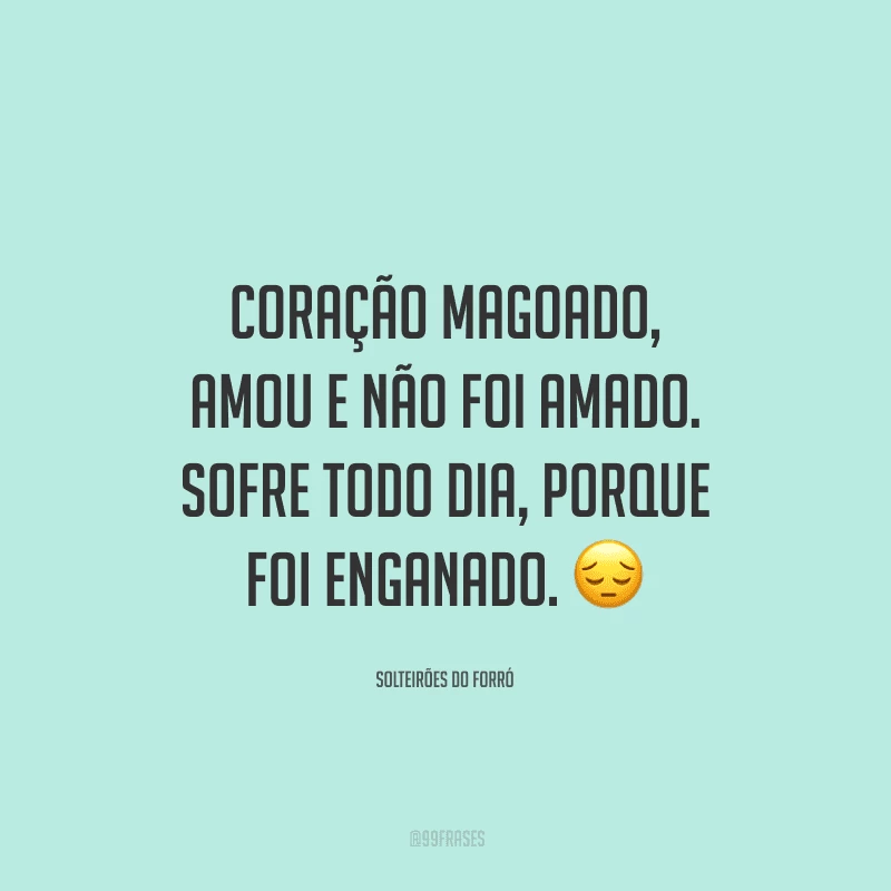 Coração magoado, amou e não foi amado. Sofre todo dia, porque foi enganado.