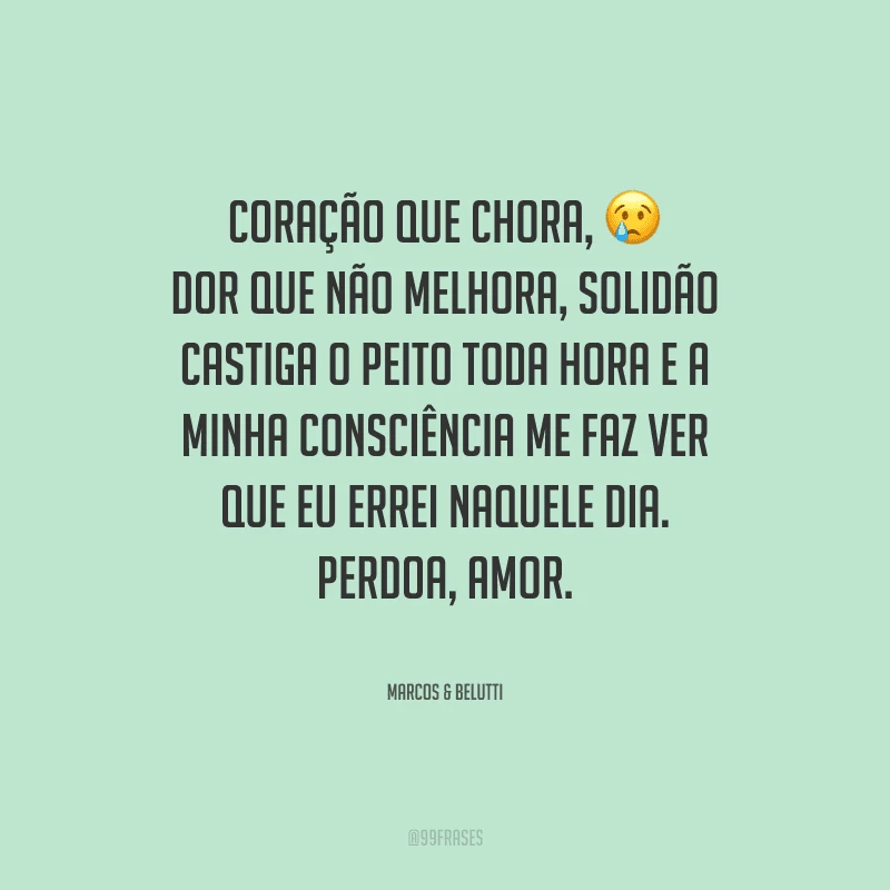 Coração que chora, dor que não melhora, solidão castiga o peito toda hora e a minha consciência me faz ver que eu errei naquele dia. Perdoa, amor.