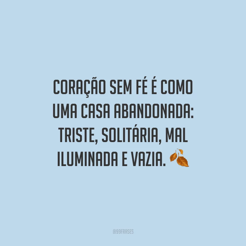 Coração sem fé é como uma casa abandonada: triste, solitária, mal iluminada e vazia.