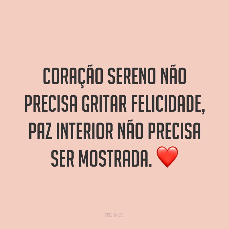 Coração sereno não precisa gritar felicidade, paz interior não precisa ser mostrada. ❤