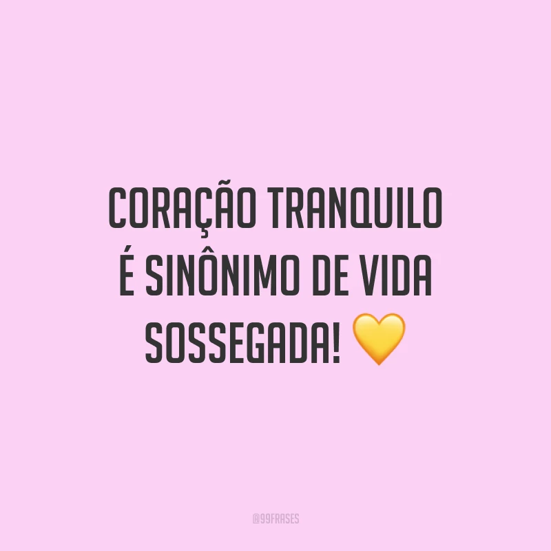 Coração tranquilo é sinônimo de vida sossegada! 💛