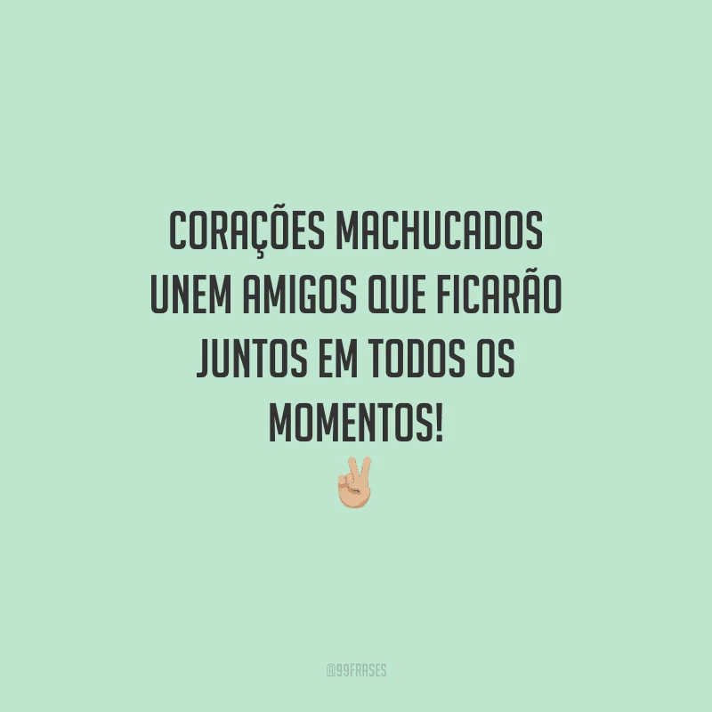 Corações machucados unem amigos que ficarão juntos em todos os momentos!