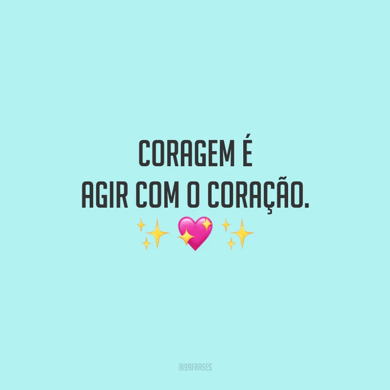 Coragem é agir com o coração.

