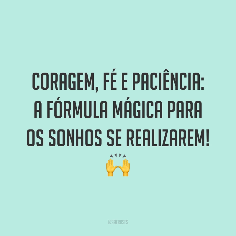 Coragem, fé e paciência: a fórmula mágica para os sonhos se realizarem! ?