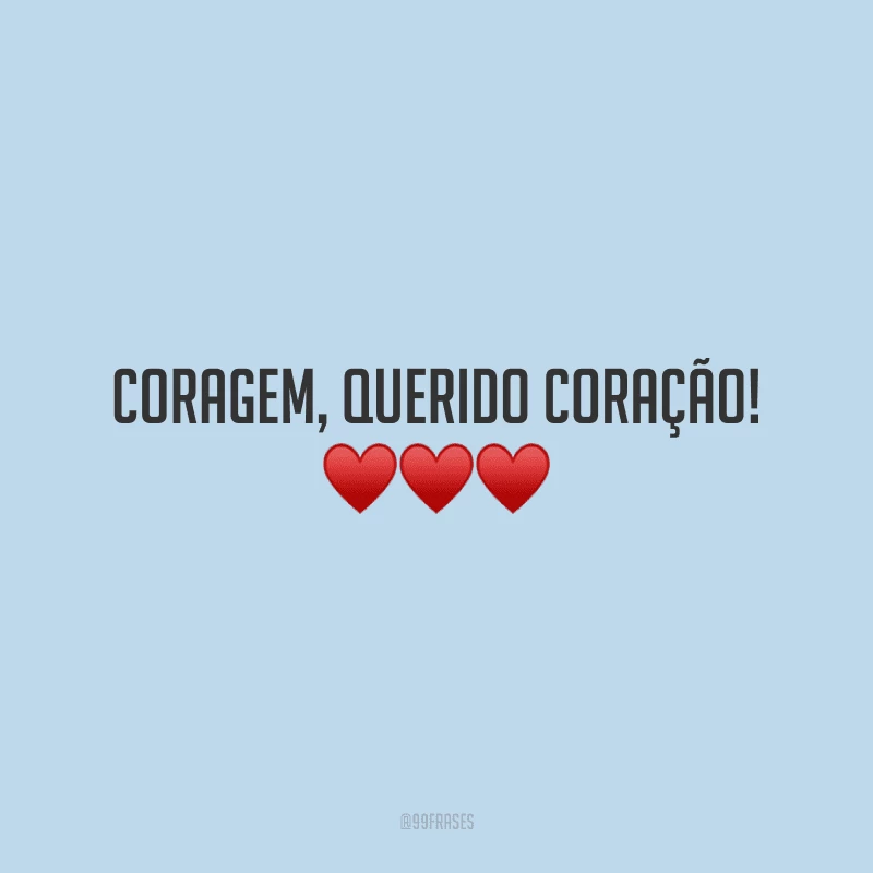 Coragem, querido coração!