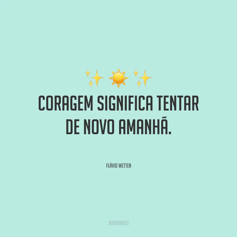 Coragem significa tentar de novo amanhã.


