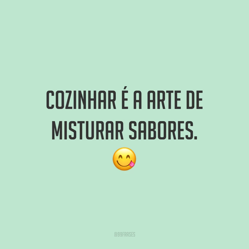 Cozinhar é a arte de misturar sabores. 😋