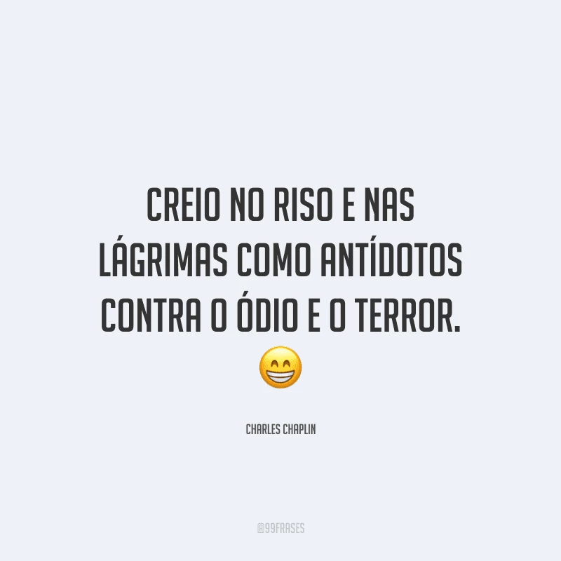 Creio no riso e nas lágrimas como antídotos contra o ódio e o terror.