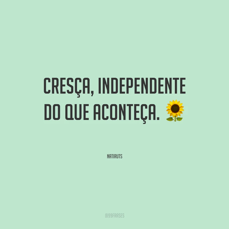 Cresça, independente do que aconteça.