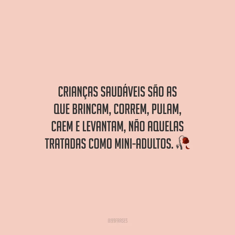Crianças saudáveis são as que brincam, correm, pulam, caem e levantam, não aquelas tratadas como mini-adultos.