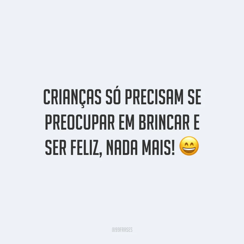 Crianças só precisam se preocupar em brincar e ser feliz, nada mais!