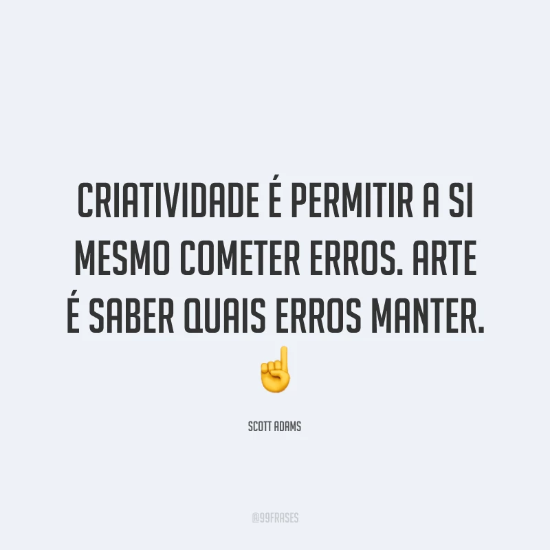 Criatividade é permitir a si mesmo cometer erros. Arte é saber quais erros manter.