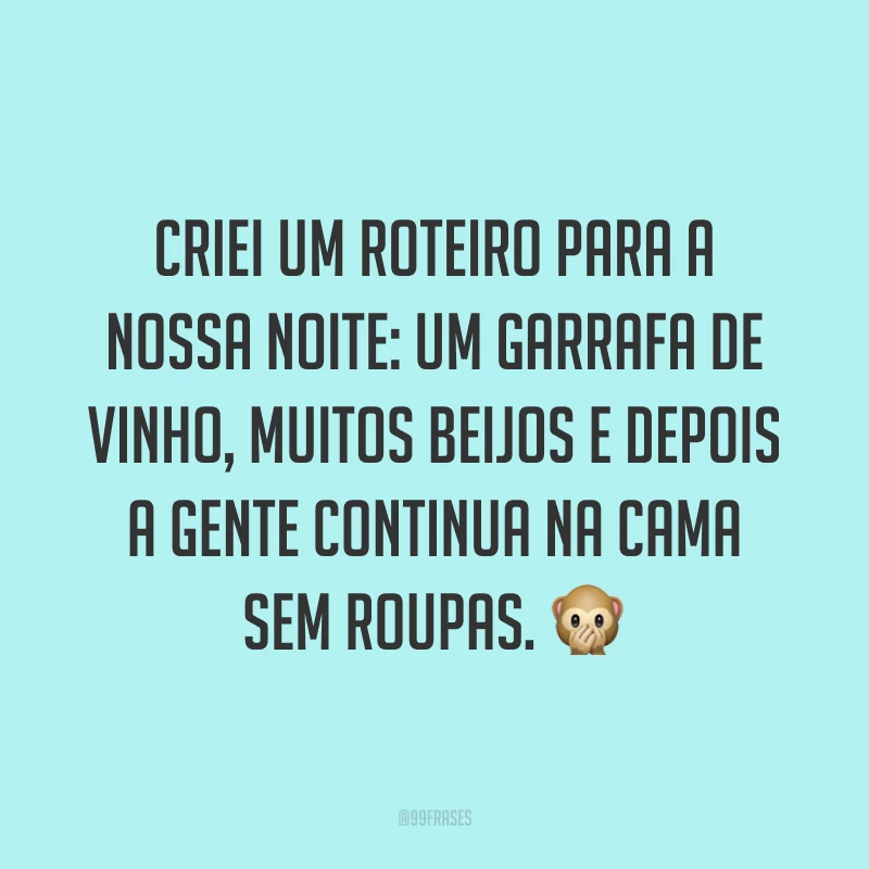 Criei um roteiro para a nossa noite: um garrafa de vinho, muitos beijos e depois a gente continua na cama sem roupas. 🙊