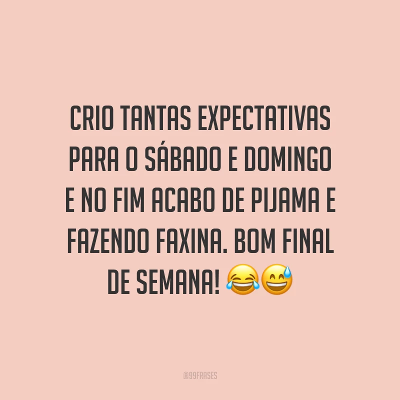 Crio tantas expectativas para o sábado e domingo e no fim acabo de pijama e fazendo faxina. Bom final de semana!