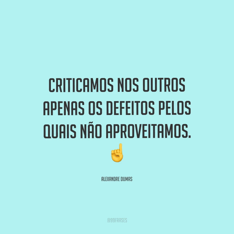 Criticamos nos outros apenas os defeitos pelos quais não aproveitamos.