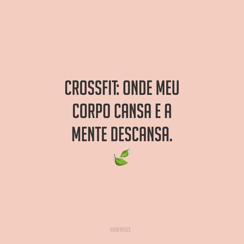 Crossfit: onde meu corpo cansa e a mente descansa.