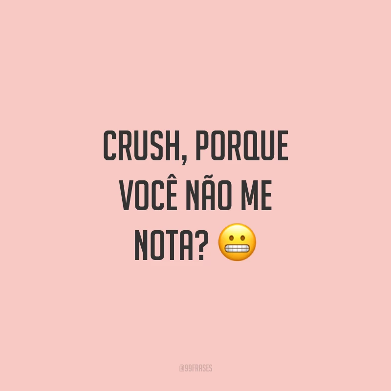 Crush, porque você não me nota? ?