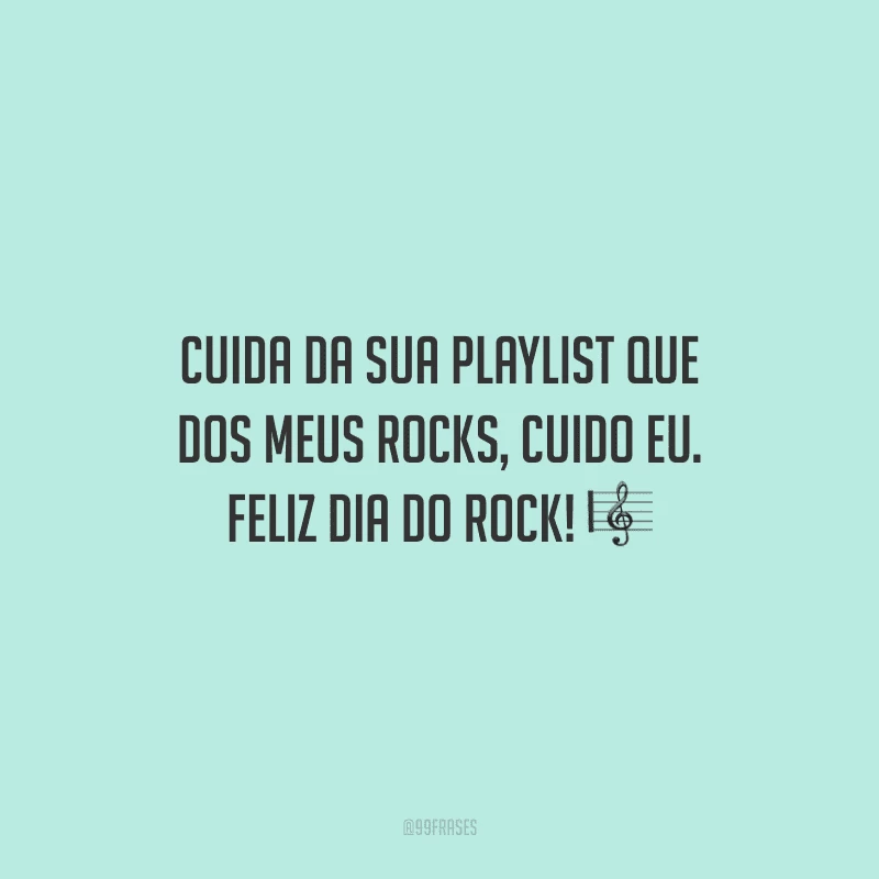 Cuida da sua playlist que dos meus Rocks, cuido eu. Feliz Dia do Rock!