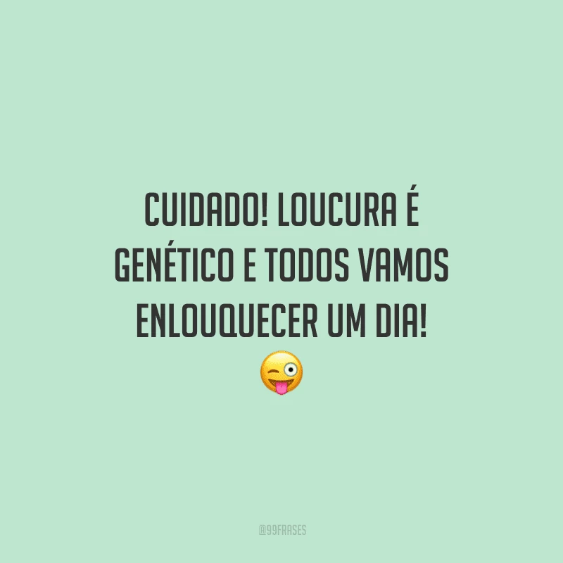 Cuidado! Loucura é genético e todos vamos enlouquecer um dia!