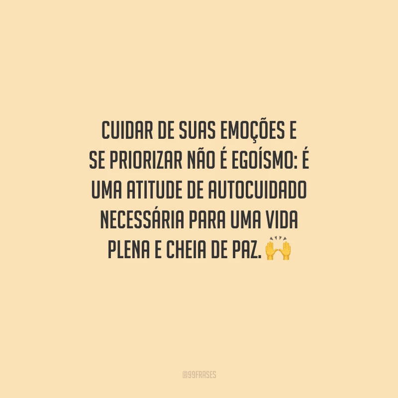 Cuidar de suas emoções e se priorizar não é egoísmo: é uma atitude de autocuidado necessária para uma vida plena e cheia de paz.