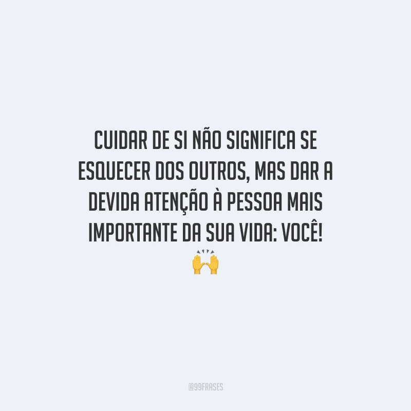 Cuidar de si não significa se esquecer dos outros, mas dar a devida atenção à pessoa mais importante da sua vida: você! 