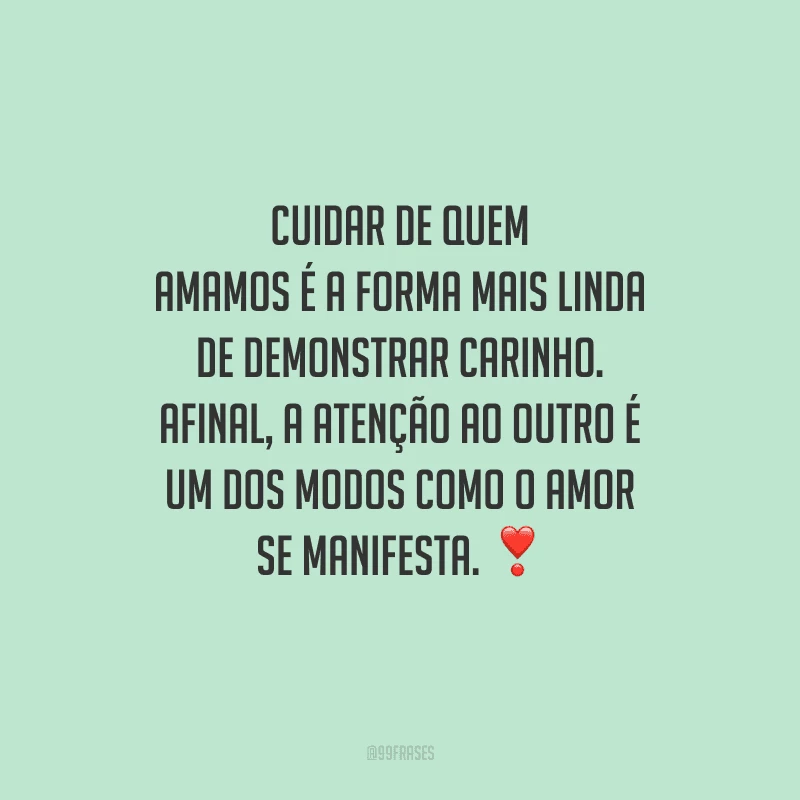Cuidar de quem amamos é a forma mais linda de demonstrar carinho. Afinal, a atenção ao outro é um dos modos como o amor se manifesta. 