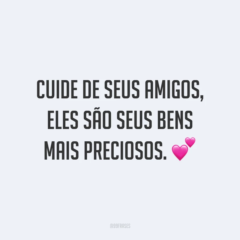 Cuide de seus amigos, eles são seus bens mais preciosos. 💕