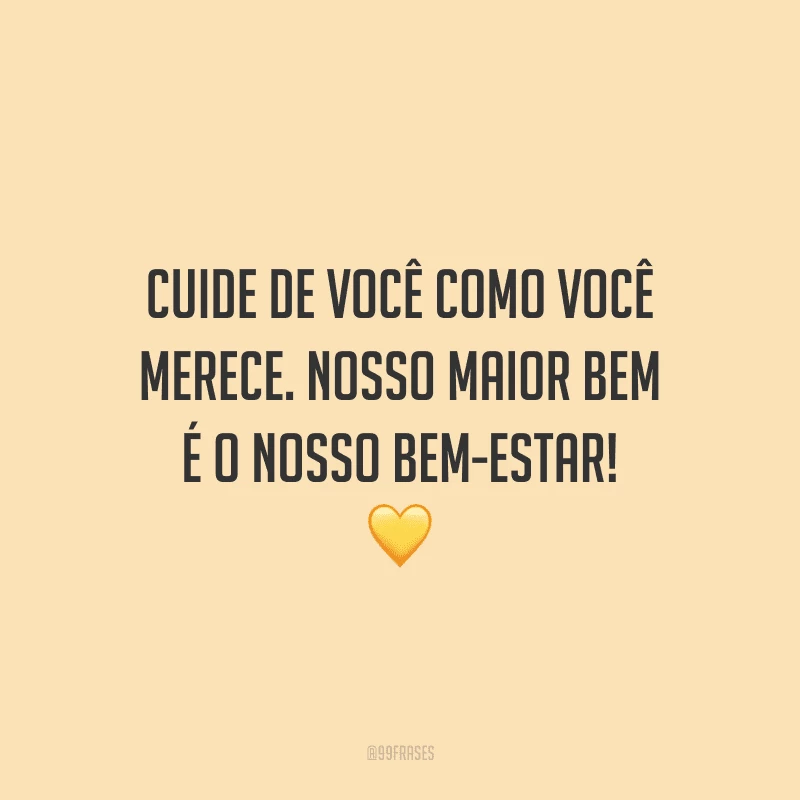 Cuide de você como você merece. Nosso maior bem é o nosso bem-estar!