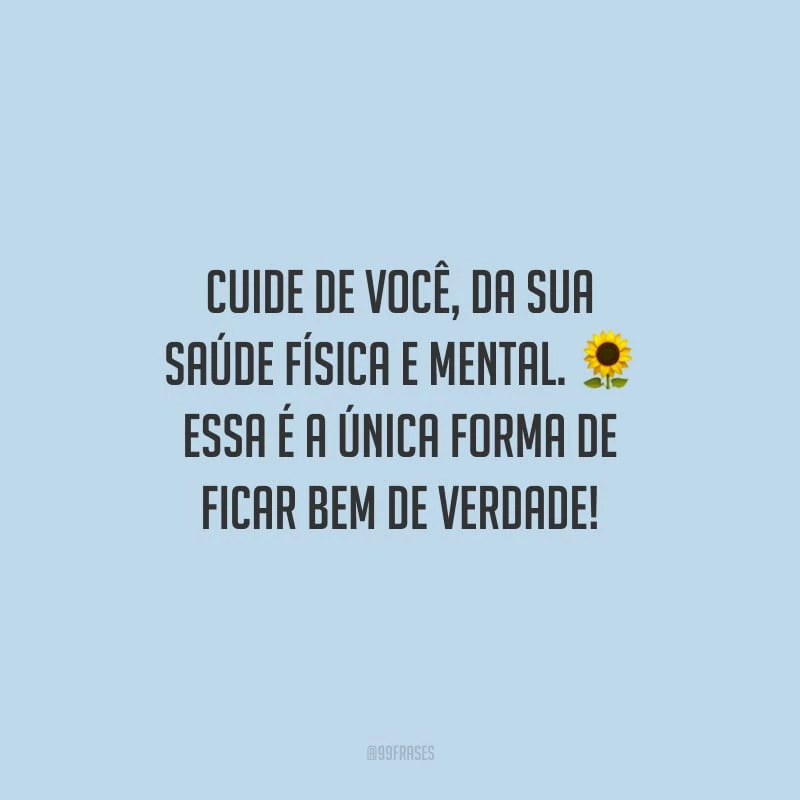 Cuide de você, da sua saúde física e mental. Essa é a única forma de ficar bem de verdade!