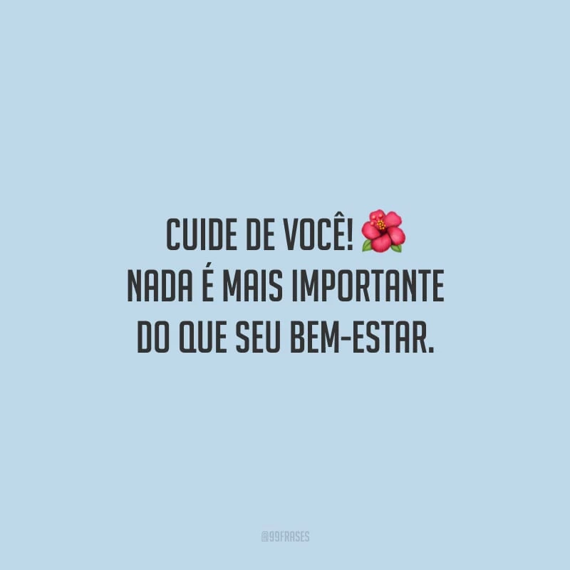 Cuide de você! Nada é mais importante do que seu bem-estar.