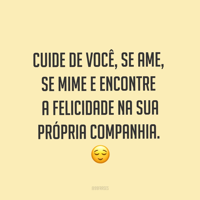 Cuide de você, se ame, se mime e encontre a felicidade na sua própria companhia. ?