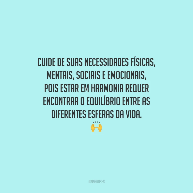 Cuide de suas necessidades físicas, mentais, sociais e emocionais, pois estar em harmonia requer encontrar o equilíbrio entre as diferentes esferas da vida. 