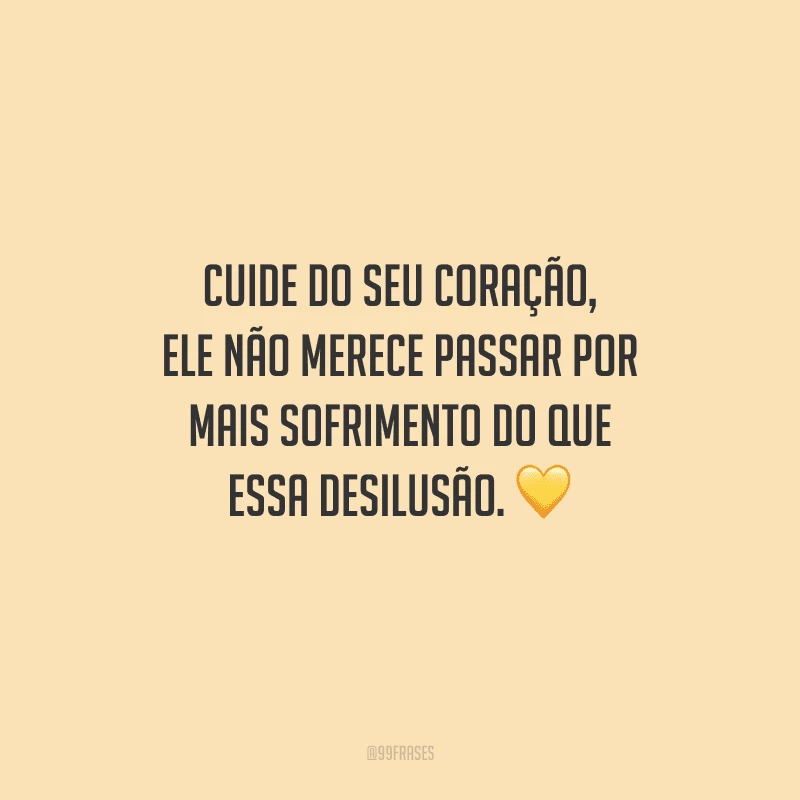 Cuide do seu coração, ele não merece passar por mais sofrimento do que essa desilusão. 