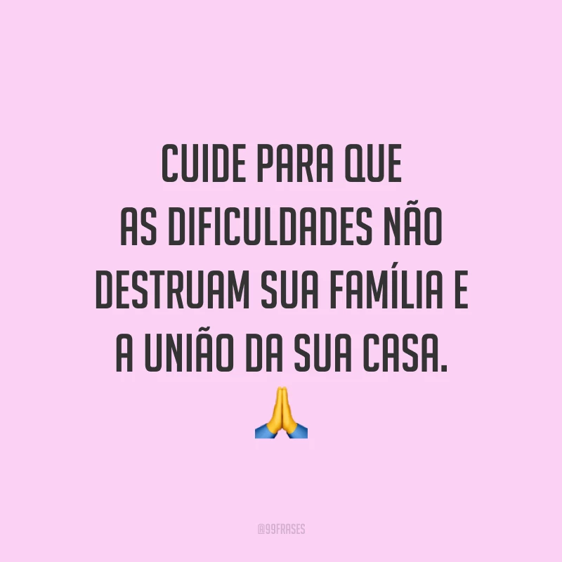 Cuide para que as dificuldades não destruam sua família e a união da sua casa. 🙏