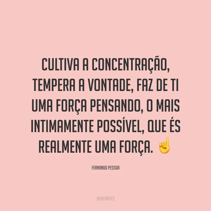 Cultiva a concentração, tempera a vontade, faz de ti uma força pensando, o mais intimamente possível, que és realmente uma força. ☝️