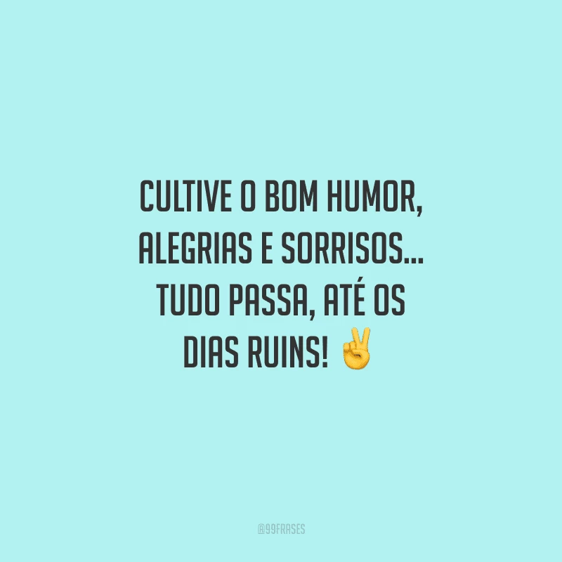 Cultive o bom humor, alegrias e sorrisos... Tudo passa, até os dias ruins! 