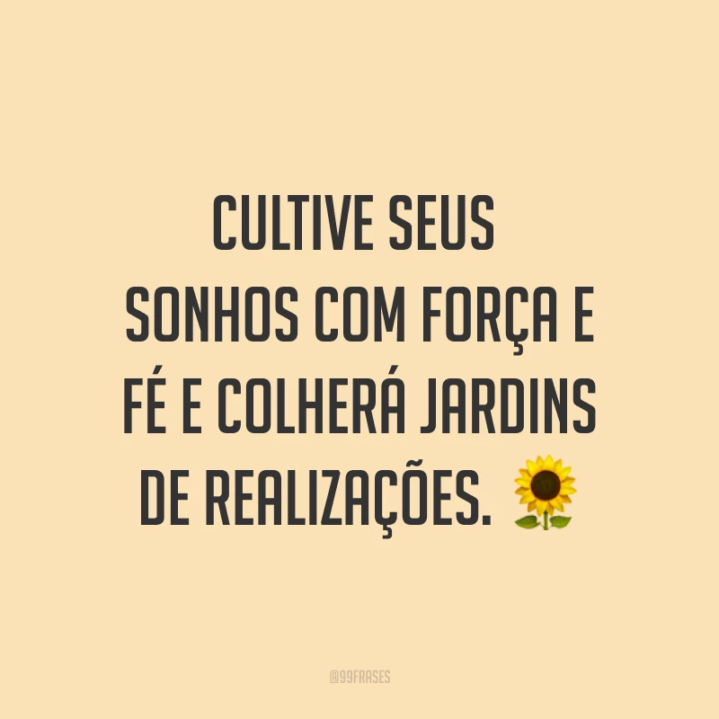 Cultive seus sonhos com força e fé e colherá jardins de realizações. ?