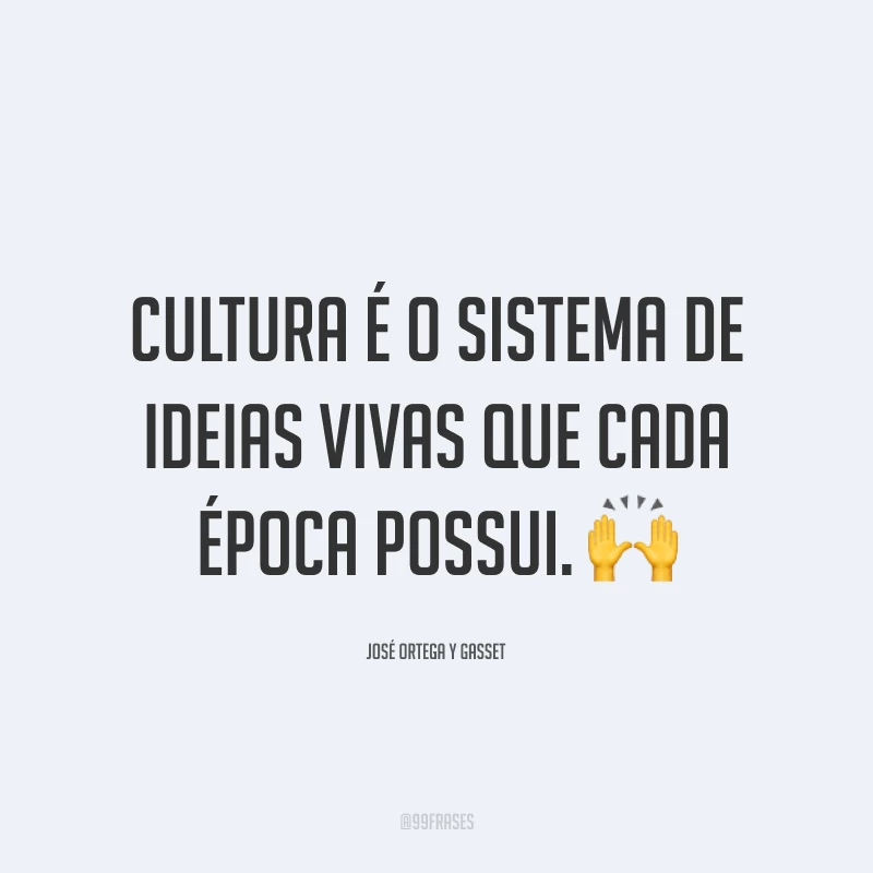 Cultura é o sistema de ideias vivas que cada época possui. 🙌