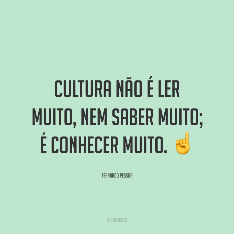 Cultura não é ler muito, nem saber muito; é conhecer muito. ☝️