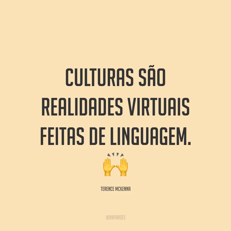 Culturas são realidades virtuais feitas de linguagem. 🙌
