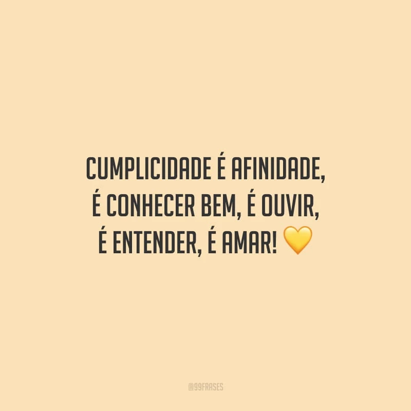 Cumplicidade é afinidade, é conhecer bem, é ouvir, é entender, é amar!