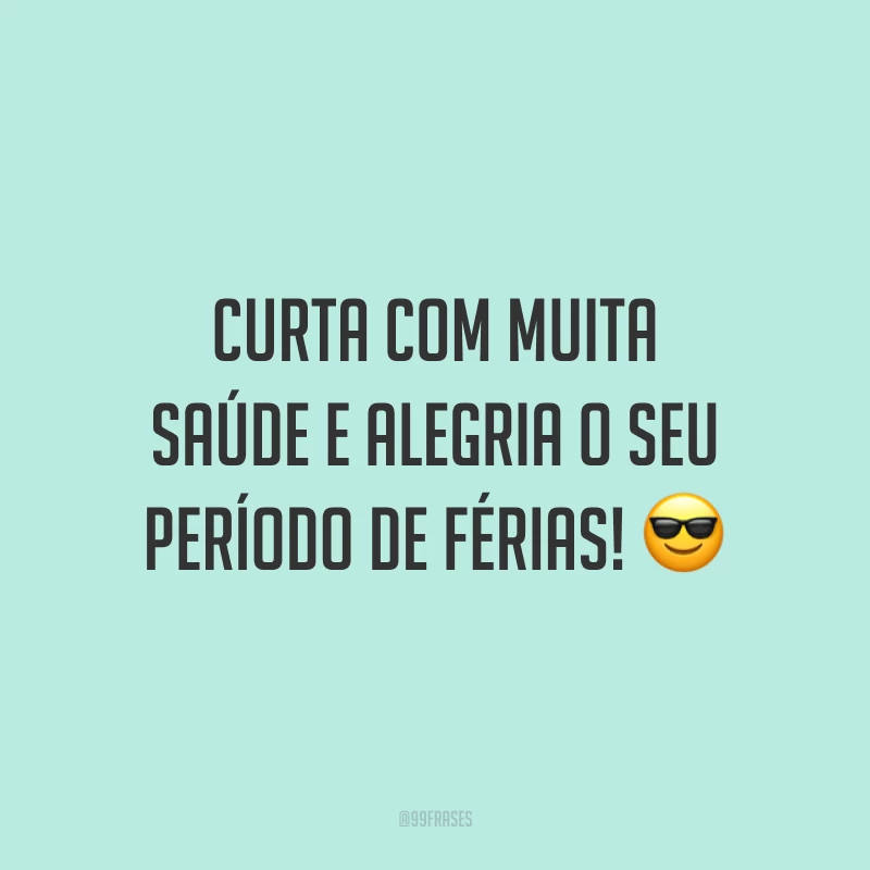 Curta com muita saúde e alegria o seu período de férias! 😎