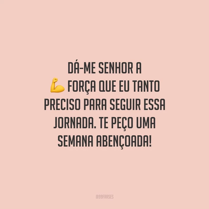 Dá-me Senhor a força que eu tanto preciso para seguir essa jornada. Te peço uma semana abençoada!