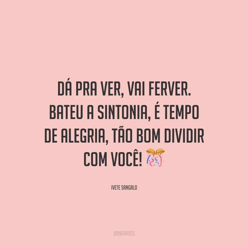 Dá pra ver, vai ferver. Bateu a sintonia, é tempo de alegria, tão bom dividir com você! 