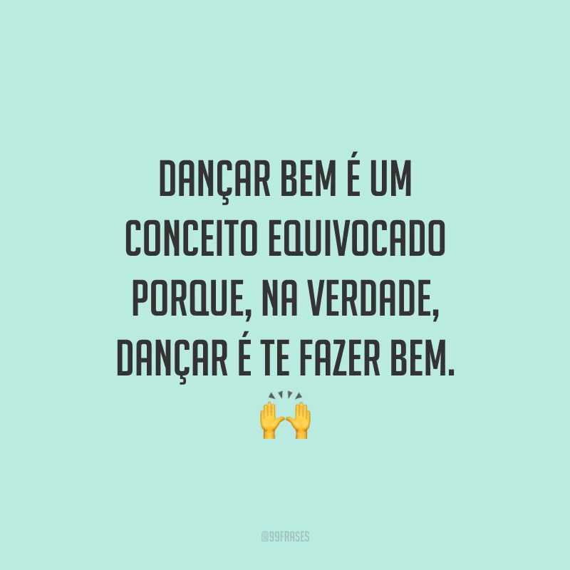Dançar bem é um conceito equivocado porque, na verdade, dançar é te fazer bem. 🙌