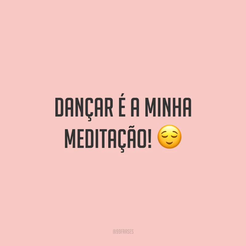 Dançar é a minha meditação! 😌