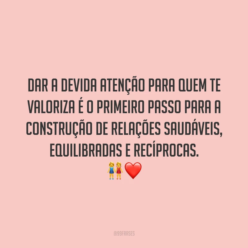 Dar a devida atenção para quem te valoriza é o primeiro passo para a construção de relações saudáveis, equilibradas e recíprocas. 👭❤️