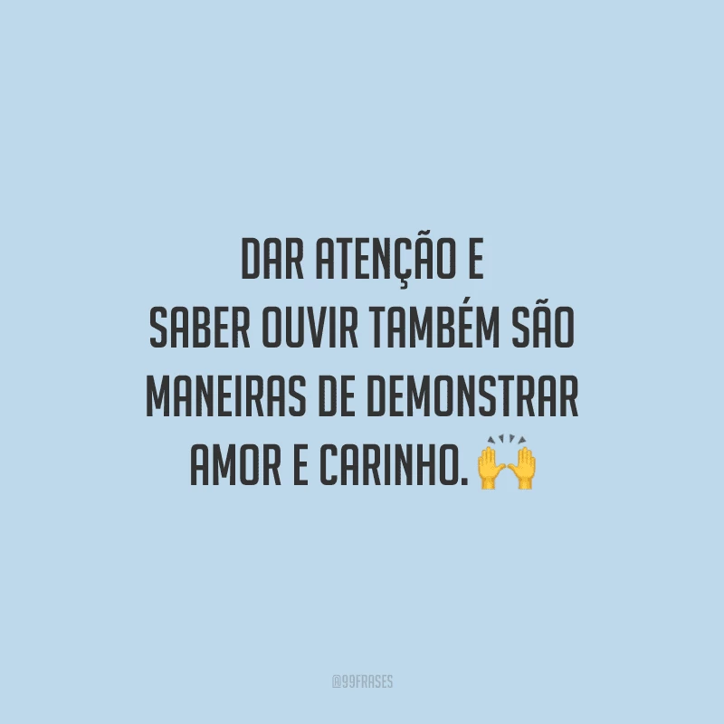 Dar atenção e saber ouvir também são maneiras de demonstrar amor e carinho. 